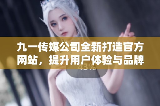 九一传媒公司全新打造官方网站，提升用户体验与品牌形象