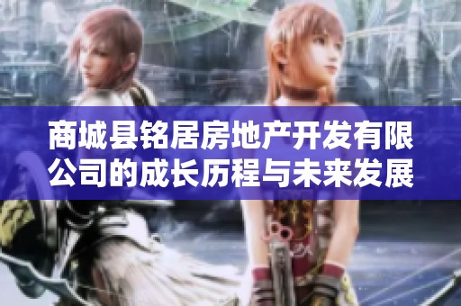 商城县铭居房地产开发有限公司的成长历程与未来发展潜力分析