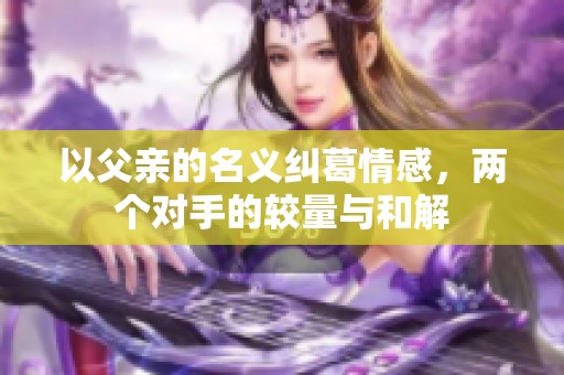 以父亲的名义纠葛情感，两个对手的较量与和解