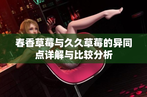 春香草莓与久久草莓的异同点详解与比较分析