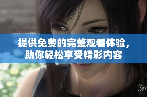 提供免费的完整观看体验，助你轻松享受精彩内容