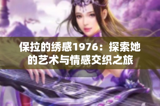 保拉的绣感1976：探索她的艺术与情感交织之旅