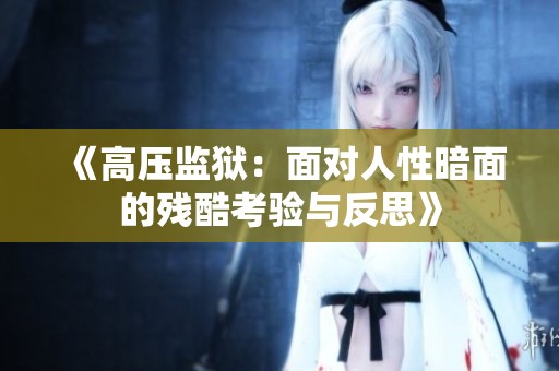 《高压监狱：面对人性暗面的残酷考验与反思》