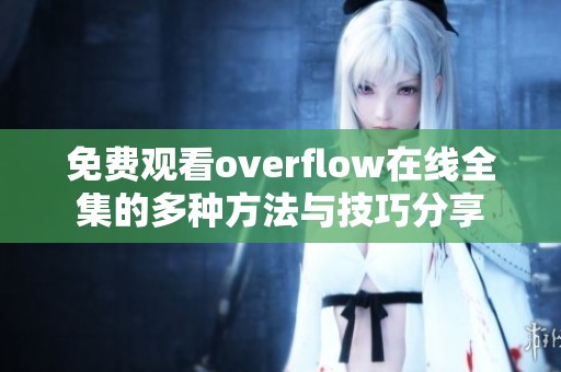 免费观看overflow在线全集的多种方法与技巧分享