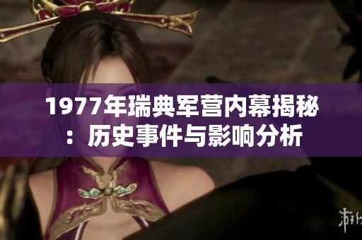 1977年瑞典军营内幕揭秘：历史事件与影响分析