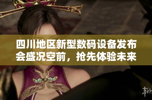 四川地区新型数码设备发布会盛况空前，抢先体验未来科技