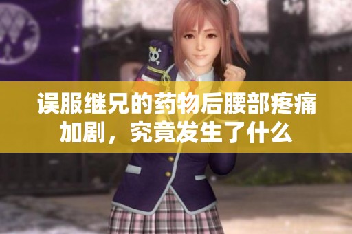 误服继兄的药物后腰部疼痛加剧，究竟发生了什么