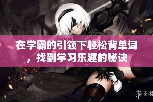 在学霸的引领下轻松背单词，找到学习乐趣的秘诀