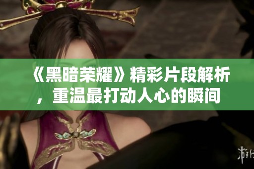 《黑暗荣耀》精彩片段解析，重温最打动人心的瞬间