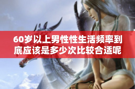 60岁以上男性性生活频率到底应该是多少次比较合适呢
