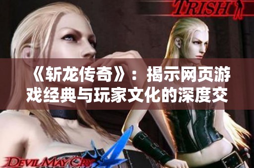 《斩龙传奇》：揭示网页游戏经典与玩家文化的深度交融
