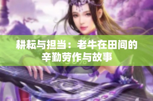 耕耘与担当：老牛在田间的辛勤劳作与故事