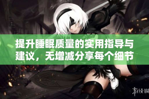 提升睡眠质量的实用指导与建议，无增减分享每个细节