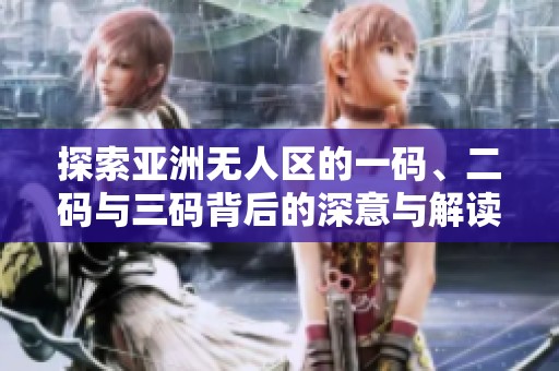 探索亚洲无人区的一码、二码与三码背后的深意与解读