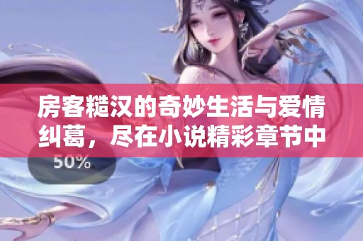 房客糙汉的奇妙生活与爱情纠葛，尽在小说精彩章节中