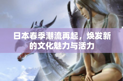 日本春季潮流再起，焕发新的文化魅力与活力
