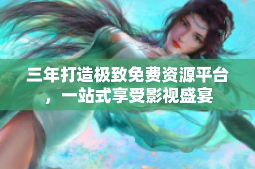三年打造极致免费资源平台，一站式享受影视盛宴