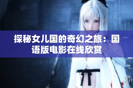 探秘女儿国的奇幻之旅：国语版电影在线欣赏