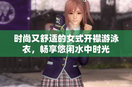 时尚又舒适的女式开襟游泳衣，畅享悠闲水中时光
