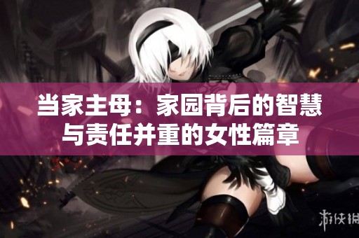 当家主母：家园背后的智慧与责任并重的女性篇章