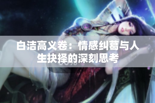 白洁高义卷：情感纠葛与人生抉择的深刻思考