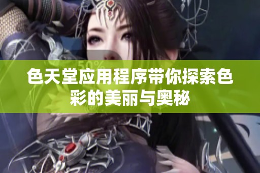 色天堂应用程序带你探索色彩的美丽与奥秘