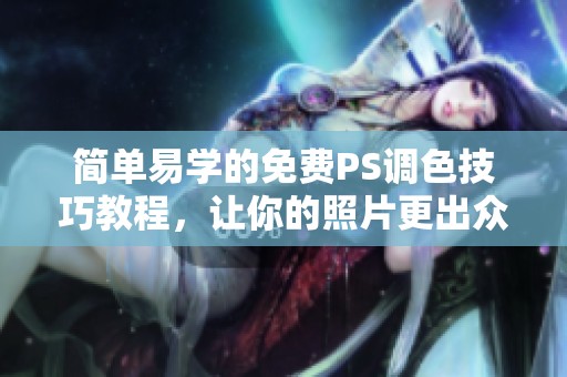 简单易学的免费PS调色技巧教程，让你的照片更出众