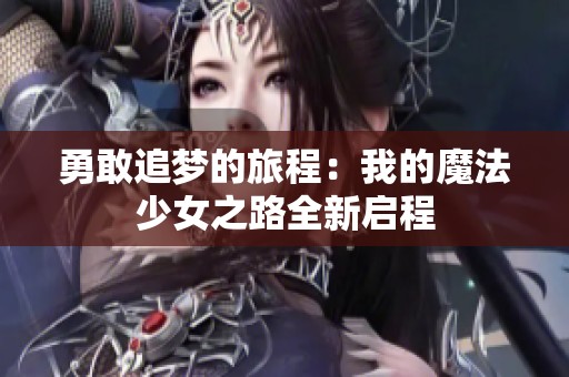勇敢追梦的旅程：我的魔法少女之路全新启程