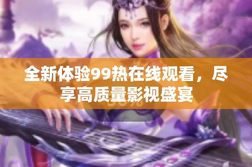 全新体验99热在线观看，尽享高质量影视盛宴