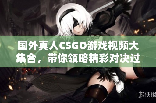 国外真人CSGO游戏视频大集合，带你领略精彩对决过程