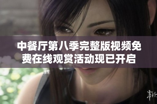 中餐厅第八季完整版视频免费在线观赏活动现已开启