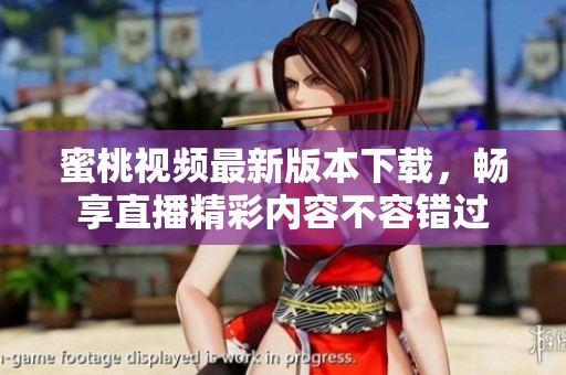 蜜桃视频最新版本下载，畅享直播精彩内容不容错过