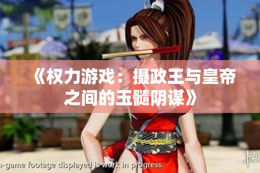 《权力游戏：摄政王与皇帝之间的玉髓阴谋》