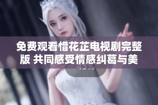 免费观看惜花芷电视剧完整版 共同感受情感纠葛与美丽爱情