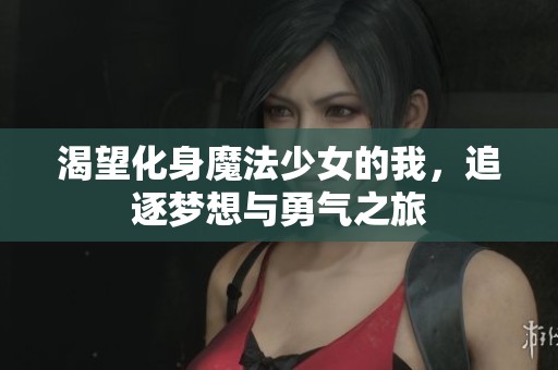 渴望化身魔法少女的我，追逐梦想与勇气之旅