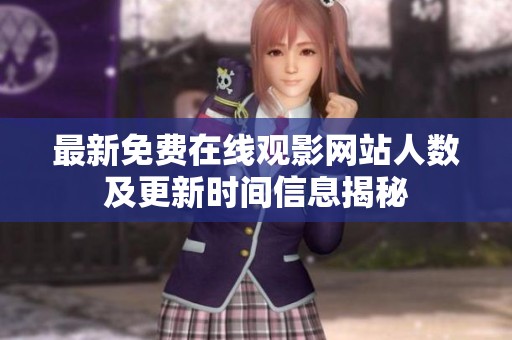 最新免费在线观影网站人数及更新时间信息揭秘