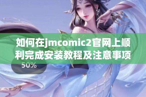 如何在jmcomic2官网上顺利完成安装教程及注意事项