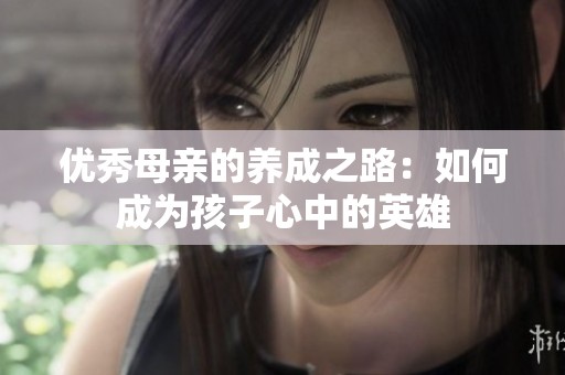 优秀母亲的养成之路：如何成为孩子心中的英雄