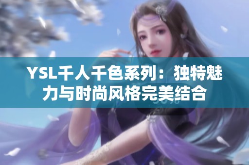 YSL千人千色系列：独特魅力与时尚风格完美结合