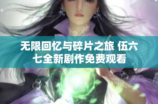 无限回忆与碎片之旅 伍六七全新剧作免费观看