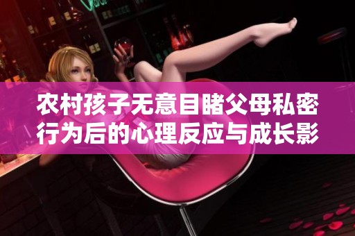农村孩子无意目睹父母私密行为后的心理反应与成长影响