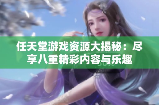 任天堂游戏资源大揭秘：尽享八重精彩内容与乐趣