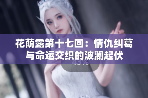 花荫露第十七回：情仇纠葛与命运交织的波澜起伏