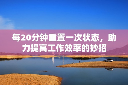 每20分钟重置一次状态，助力提高工作效率的妙招