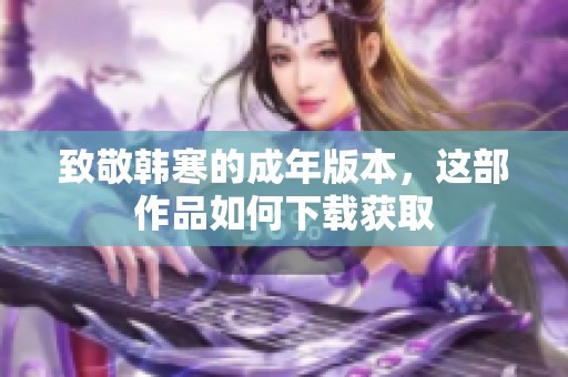 致敬韩寒的成年版本，这部作品如何下载获取
