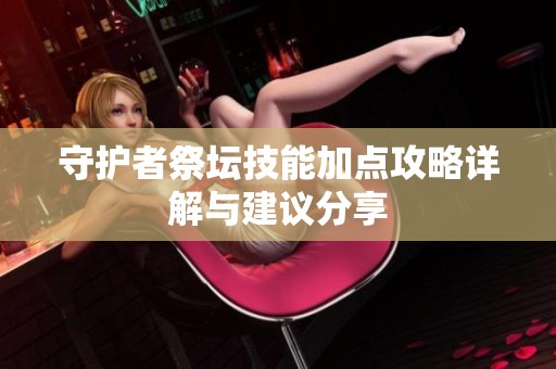 守护者祭坛技能加点攻略详解与建议分享