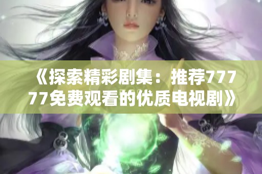 《探索精彩剧集：推荐77777免费观看的优质电视剧》