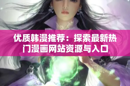 优质韩漫推荐：探索最新热门漫画网站资源与入口