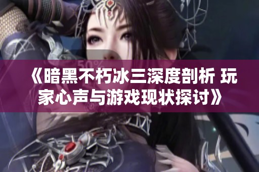 《暗黑不朽冰三深度剖析 玩家心声与游戏现状探讨》