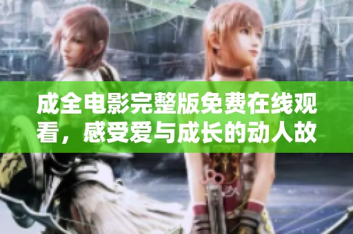 成全电影完整版免费在线观看，感受爱与成长的动人故事